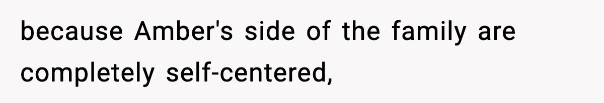 because Amber's side of the family are completely self-centered,