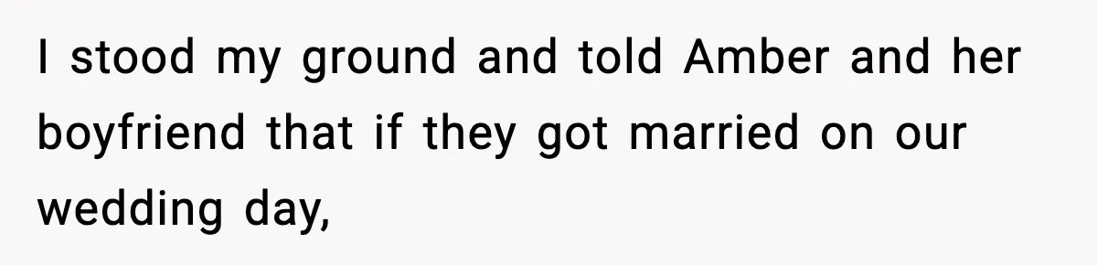 I stood my ground and told Amber and her boyfriend that if they got married on our wedding day,