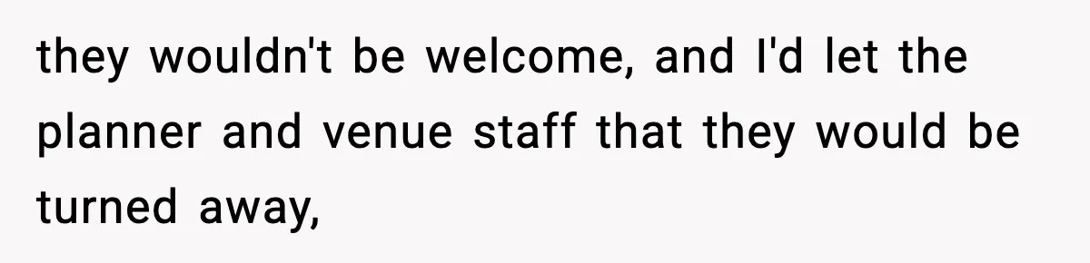 they wouldn't be welcome, and I'd let the planner and venue staff that they would be turned away,