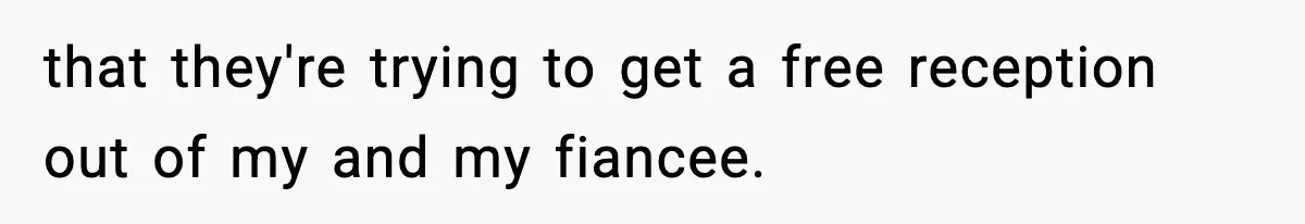 that they're trying to get a free reception out of my and my fiancee.