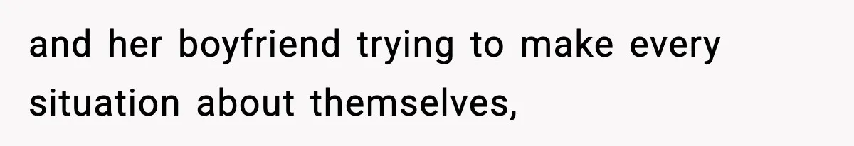 and her boyfriend trying to make every situation about themselves,