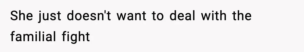 She just doesn't want to deal with the familial fight