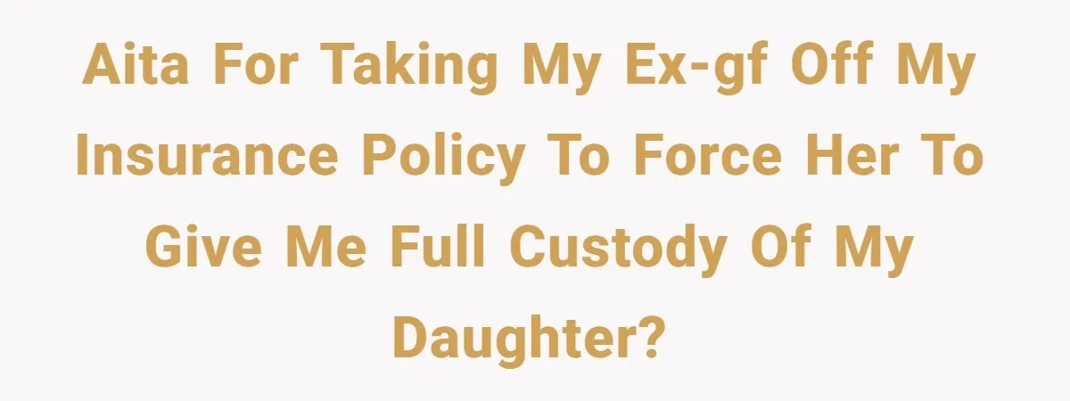 AITA for taking my ex-gf off my insurance policy to force her to give me full custody of my daughter?