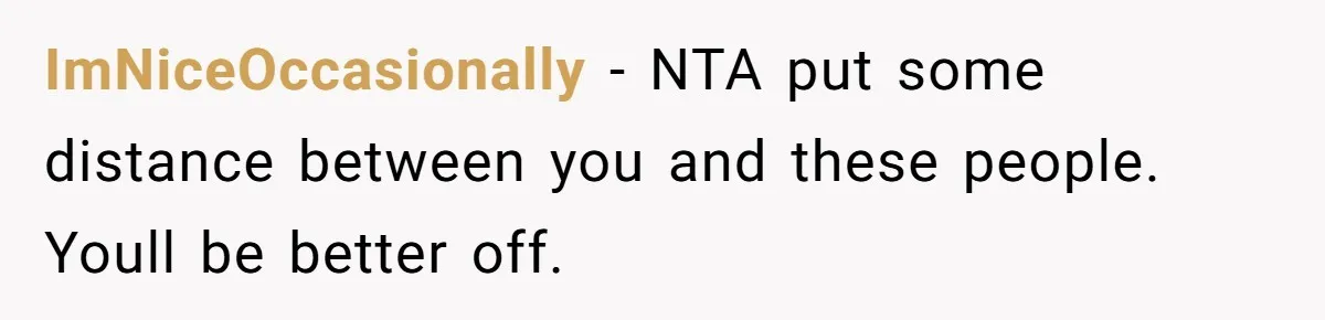 ImNiceOccasionally − NTA put some distance between you and these people. Youll be better off.