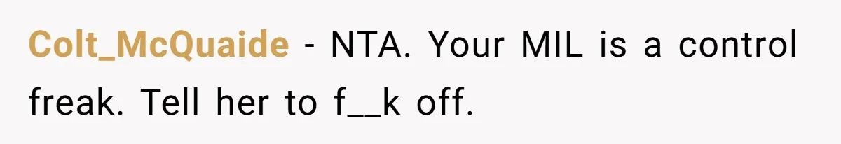 Colt_McQuaide − NTA. Your MIL is a control freak. Tell her to f__k off.