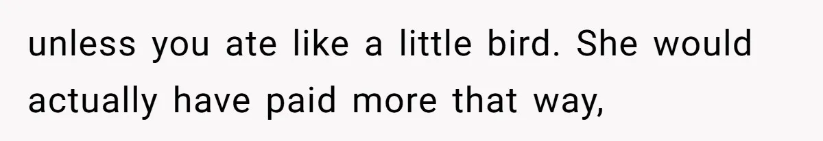unless you ate like a little bird. She would actually have paid more that way,