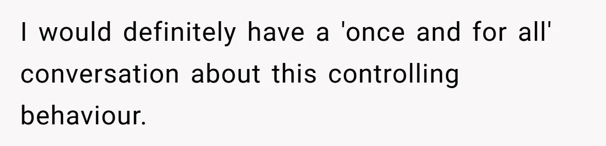 I would definitely have a 'once and for all' conversation about this controlling behaviour.