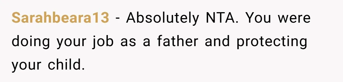 Sarahbeara13 − Absolutely NTA. You were doing your job as a father and protecting your child.