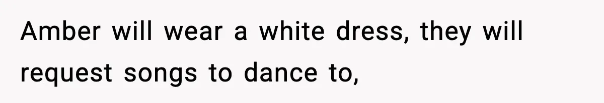 Amber will wear a white dress, they will request songs to dance to,