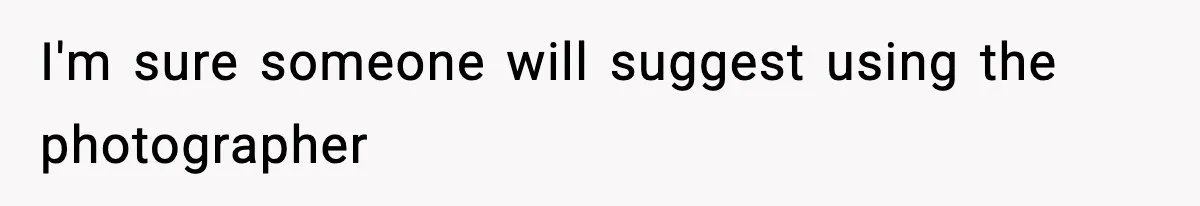 I'm sure someone will suggest using the photographer