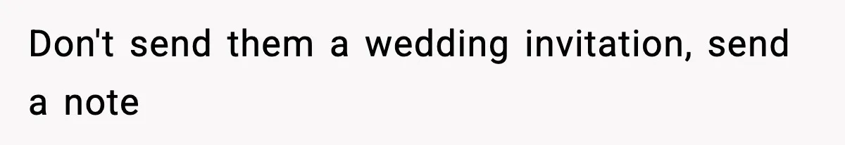 Don't send them a wedding invitation, send a note