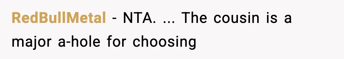RedBullMetal − NTA. ... The cousin is a major a-hole for choosing