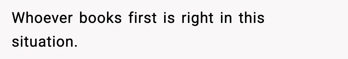 Whoever books first is right in this situation.