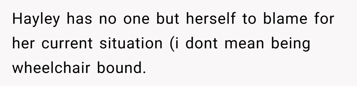 Hayley has no one but herself to blame for her current situation (i dont mean being wheelchair bound.