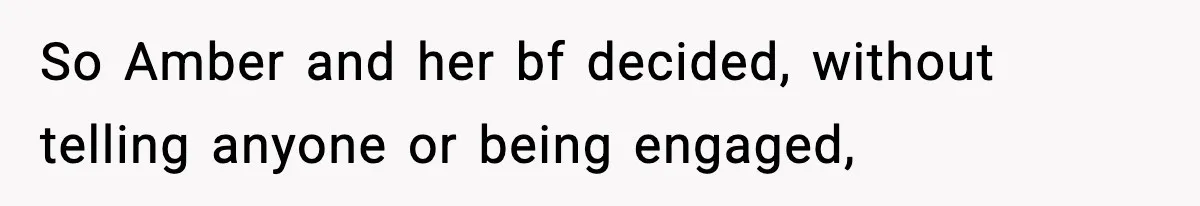 So Amber and her bf decided, without telling anyone or being engaged,