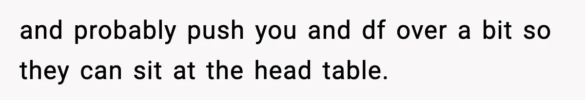 and probably push you and df over a bit so they can sit at the head table.