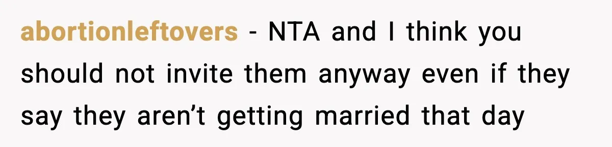abortionleftovers − NTA and I think you should not invite them anyway even if they say they aren’t getting married that day