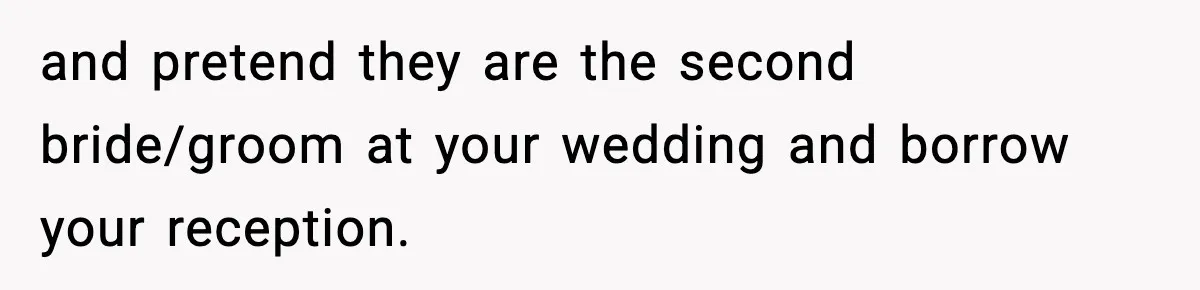 and pretend they are the second bride/groom at your wedding and borrow your reception.