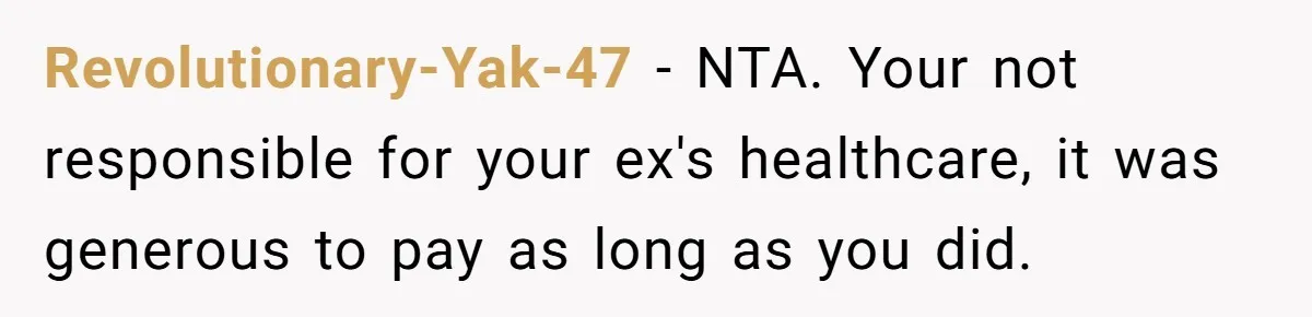 Revolutionary-Yak-47 − NTA. Your not responsible for your ex's healthcare, it was generous to pay as long as you did.