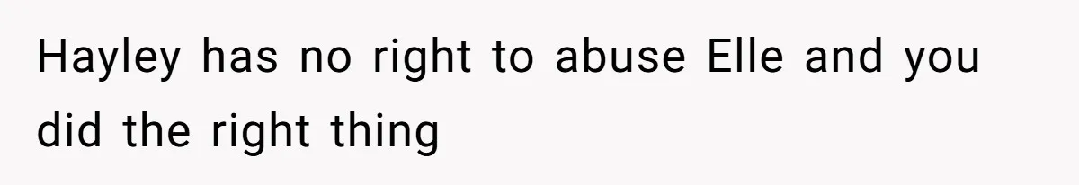 Hayley has no right to abuse Elle and you did the right thing