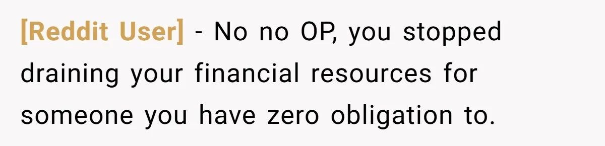 [Reddit User] − No no OP, you stopped draining your financial resources for someone you have zero obligation to.