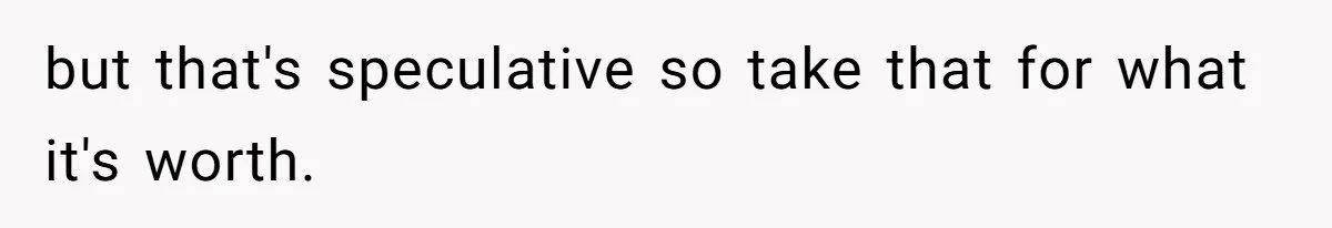 but that's speculative so take that for what it's worth.