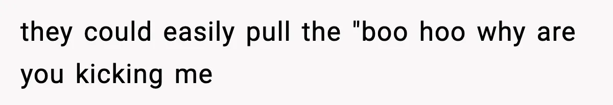 they could easily pull the "boo hoo why are you kicking me