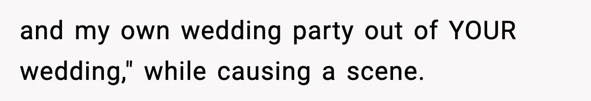 and my own wedding party out of YOUR wedding," while causing a scene.