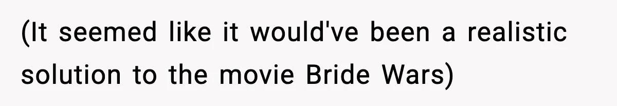 (It seemed like it would've been a realistic solution to the movie Bride Wars)