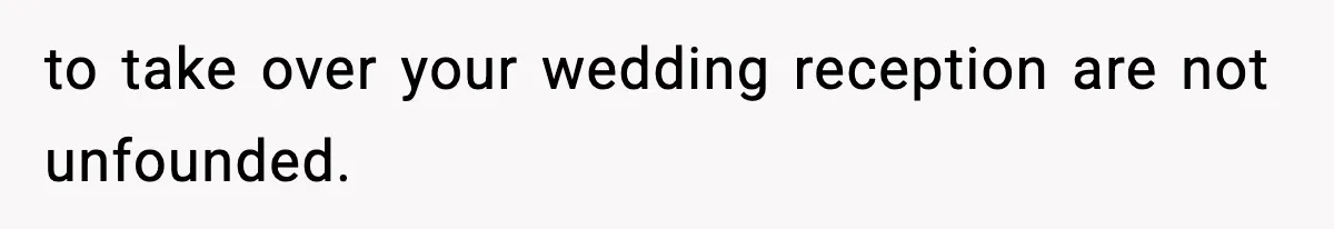 to take over your wedding reception are not unfounded.