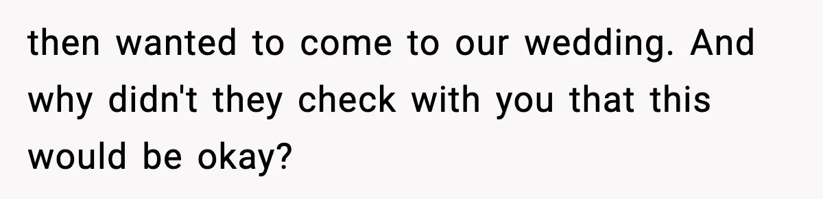 then wanted to come to our wedding. And why didn't they check with you that this would be okay?