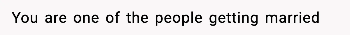 You are one of the people getting married
