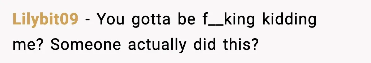 Lilybit09 − You gotta be f__king kidding me? Someone actually did this?