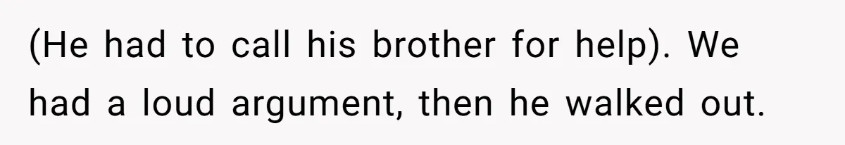 (He had to call his brother for help). We had a loud argument, then he walked out.