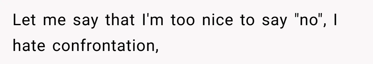 Let me say that I'm too nice to say "no", I hate confrontation,