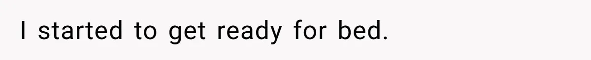 I started to get ready for bed.