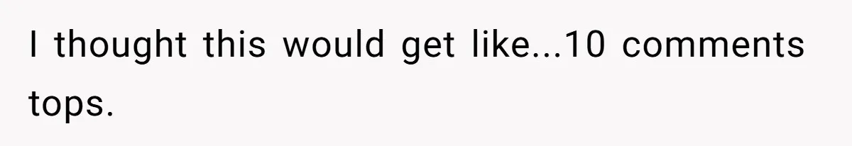 I thought this would get like...10 comments tops.