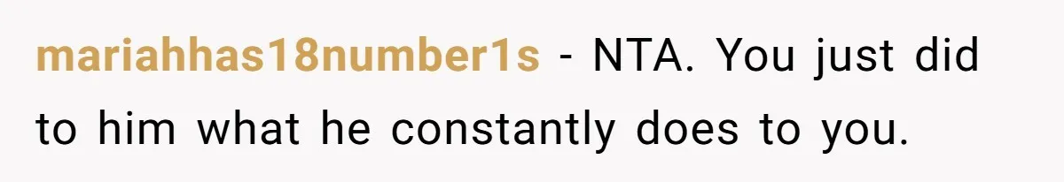mariahhas18number1s − NTA. You just did to him what he constantly does to you.