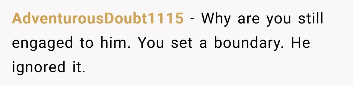 AdventurousDoubt1115 − Why are you still engaged to him. You set a boundary. He ignored it.