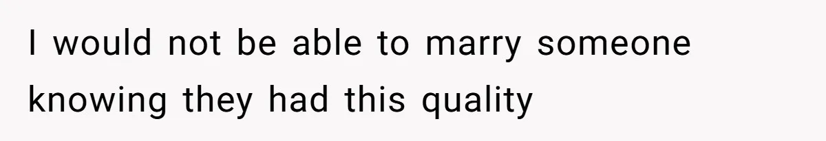 I would not be able to marry someone knowing they had this quality