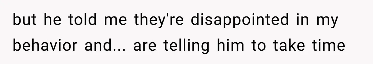 but he told me they're disappointed in my behavior and... are telling him to take time