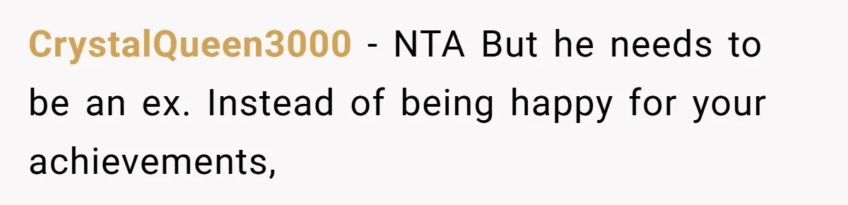 CrystalQueen3000 − NTA But he needs to be an ex. Instead of being happy for your achievements,