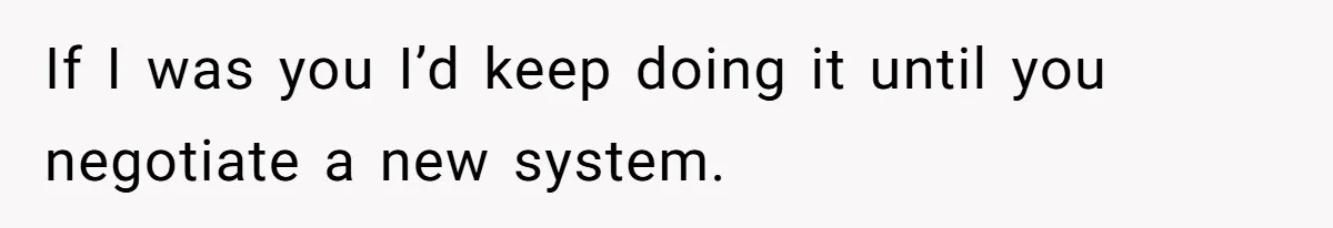 If I was you I’d keep doing it until you negotiate a new system.