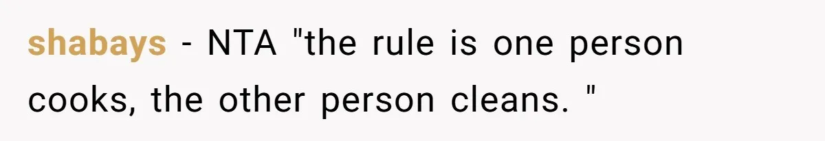 shabays − NTA "the rule is one person cooks, the other person cleans. "