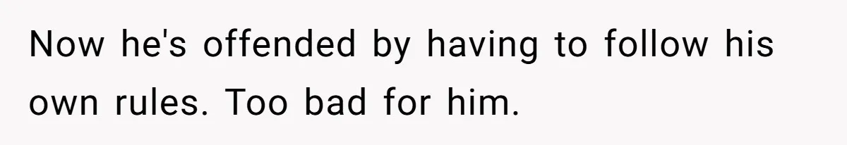 Now he's offended by having to follow his own rules. Too bad for him.