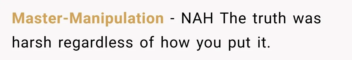 Master-Manipulation − NAH The truth was harsh regardless of how you put it.
