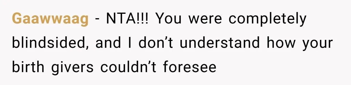 Gaawwaag − NTA!!! You were completely blindsided, and I don’t understand how your birth givers couldn’t foresee