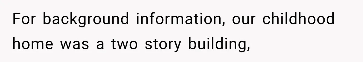 For background information, our childhood home was a two story building,