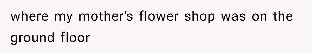 where my mother's flower shop was on the ground floor