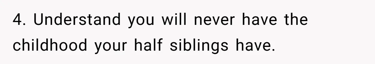 4. Understand you will never have the childhood your half siblings have.